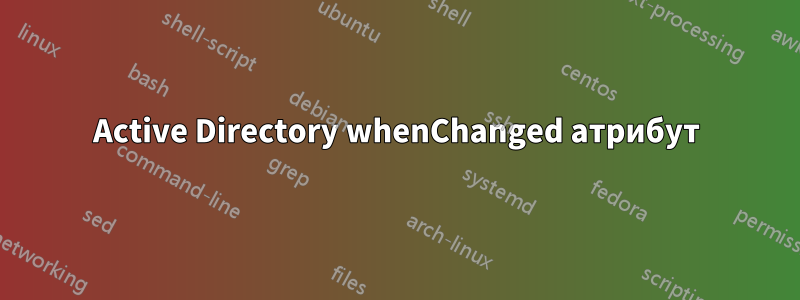 Active Directory whenChanged атрибут