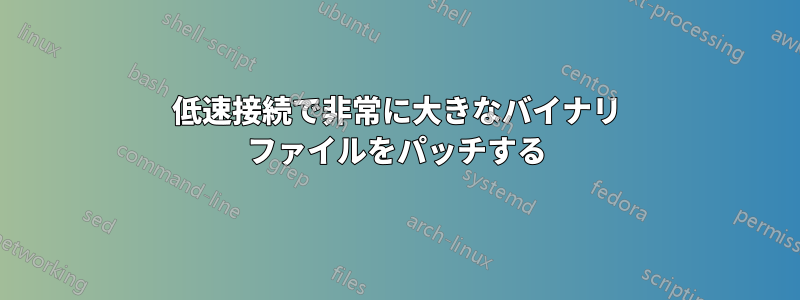 低速接続で非常に大きなバイナリ ファイルをパッチする