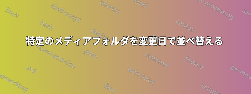 特定のメディアフォルダを変更日で並べ替える