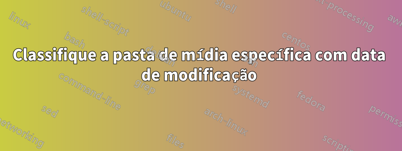 Classifique a pasta de mídia específica com data de modificação