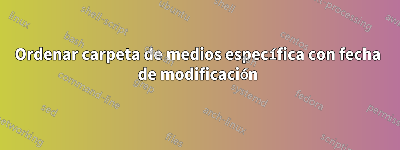 Ordenar carpeta de medios específica con fecha de modificación