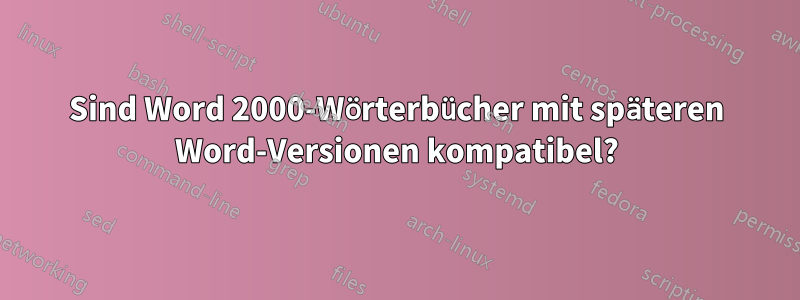 Sind Word 2000-Wörterbücher mit späteren Word-Versionen kompatibel?