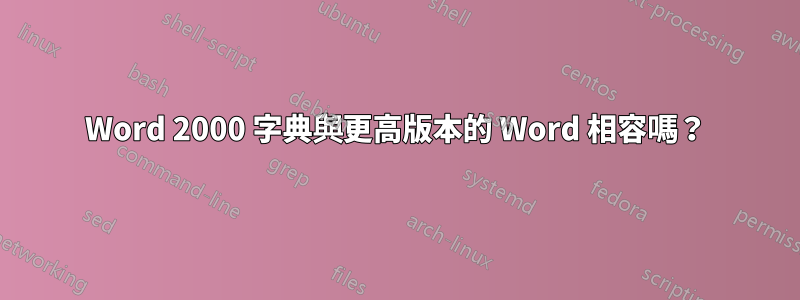 Word 2000 字典與更高版本的 Word 相容嗎？