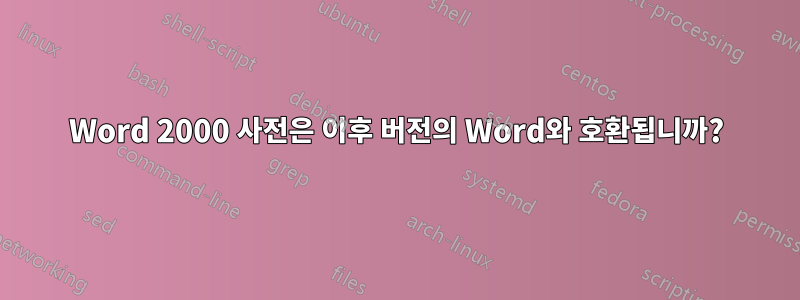 Word 2000 사전은 이후 버전의 Word와 호환됩니까?