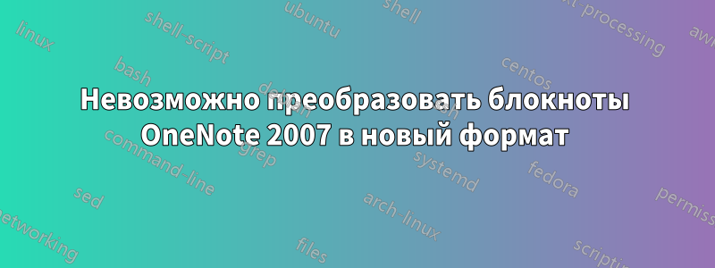 Невозможно преобразовать блокноты OneNote 2007 в новый формат