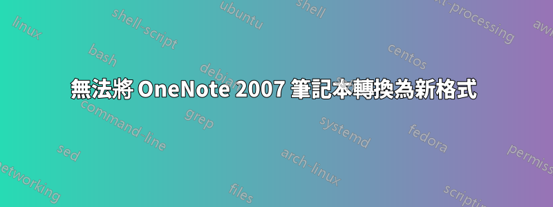 無法將 OneNote 2007 筆記本轉換為新格式