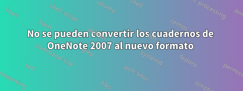 No se pueden convertir los cuadernos de OneNote 2007 al nuevo formato