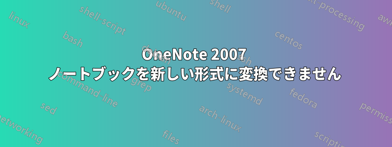 OneNote 2007 ノートブックを新しい形式に変換できません