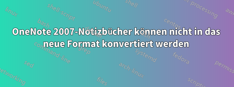 OneNote 2007-Notizbücher können nicht in das neue Format konvertiert werden