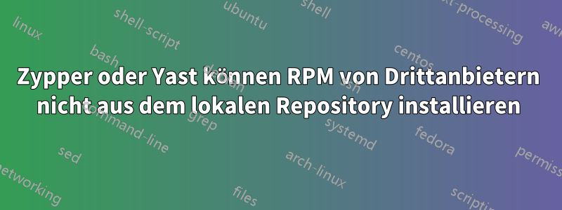 Zypper oder Yast können RPM von Drittanbietern nicht aus dem lokalen Repository installieren