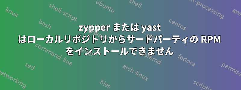 zypper または yast はローカルリポジトリからサードパーティの RPM をインストールできません