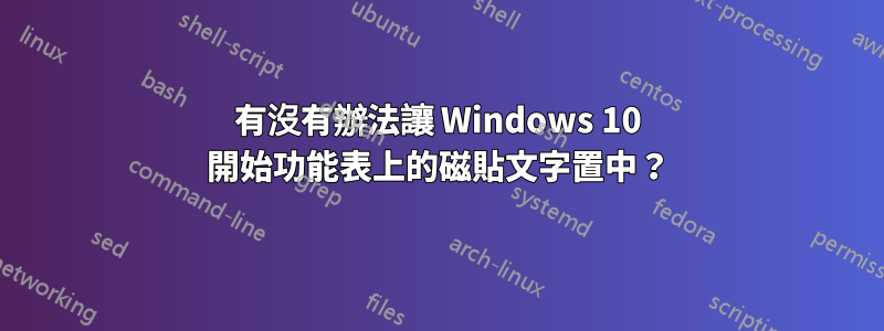 有沒有辦法讓 Windows 10 開始功能表上的磁貼文字置中？