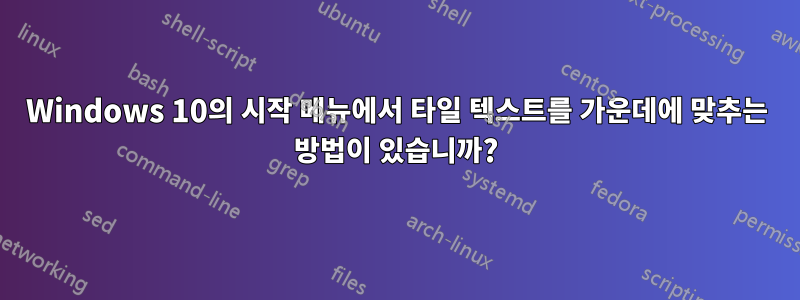 Windows 10의 시작 메뉴에서 타일 텍스트를 가운데에 맞추는 방법이 있습니까?