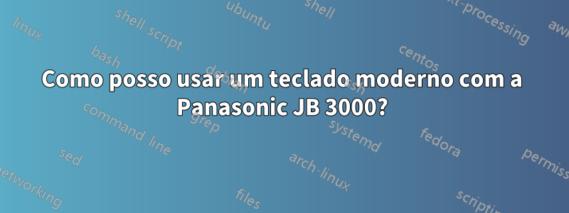 Como posso usar um teclado moderno com a Panasonic JB 3000?