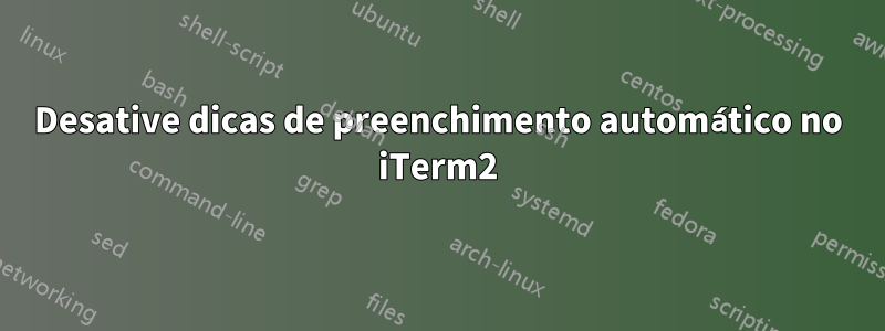 Desative dicas de preenchimento automático no iTerm2