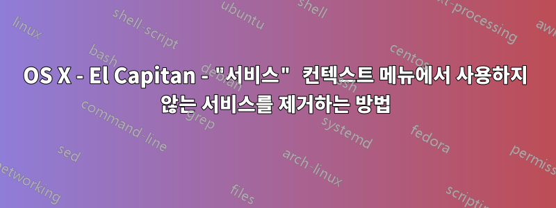 OS X - El Capitan - "서비스" 컨텍스트 메뉴에서 사용하지 않는 서비스를 제거하는 방법