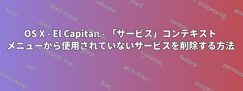 OS X - El Capitan - 「サービス」コンテキスト メニューから使用されていないサービスを削除する方法