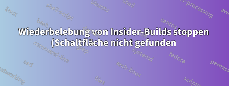 Wiederbelebung von Insider-Builds stoppen (Schaltfläche nicht gefunden)