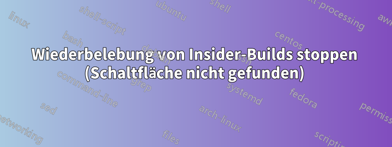 Wiederbelebung von Insider-Builds stoppen (Schaltfläche nicht gefunden)