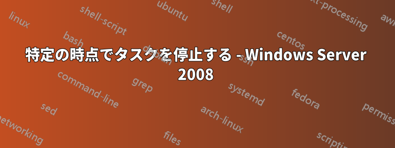 特定の時点でタスクを停止する - Windows Server 2008