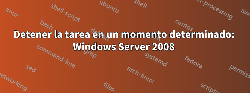 Detener la tarea en un momento determinado: Windows Server 2008