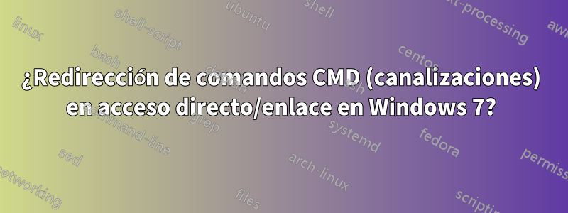 ¿Redirección de comandos CMD (canalizaciones) en acceso directo/enlace en Windows 7?