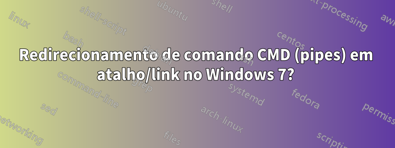 Redirecionamento de comando CMD (pipes) em atalho/link no Windows 7?