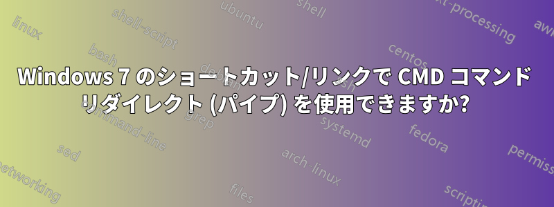 Windows 7 のショートカット/リンクで CMD コマンド リダイレクト (パイプ) を使用できますか?