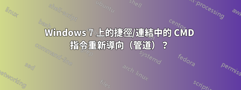 Windows 7 上的捷徑/連結中的 CMD 指令重新導向（管道）？