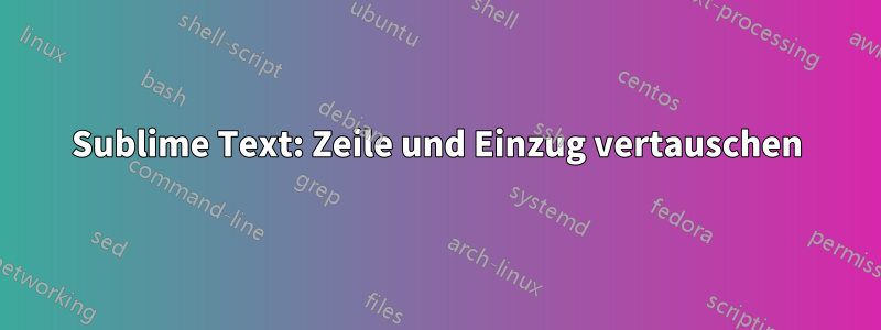 Sublime Text: Zeile und Einzug vertauschen