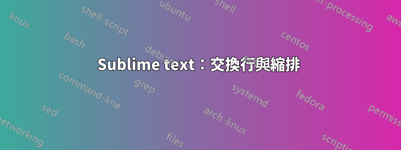 Sublime text：交換行與縮排