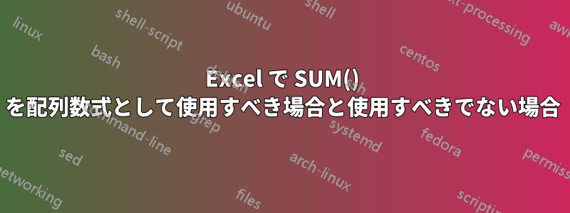 Excel で SUM() を配列数式として使用すべき場合と使用すべきでない場合