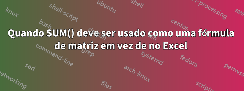 Quando SUM() deve ser usado como uma fórmula de matriz em vez de no Excel