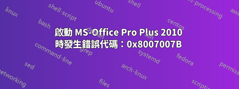 啟動 MS-Office Pro Plus 2010 時發生錯誤代碼：0x8007007B