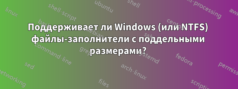 Поддерживает ли Windows (или NTFS) файлы-заполнители с поддельными размерами?