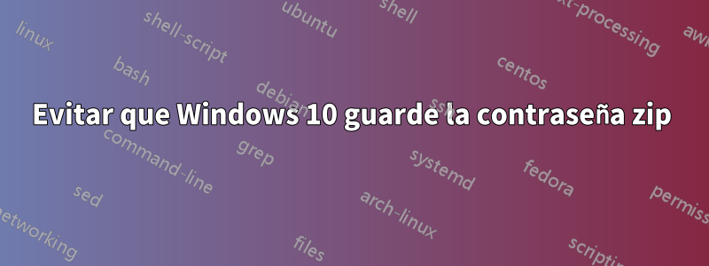 Evitar que Windows 10 guarde la contraseña zip