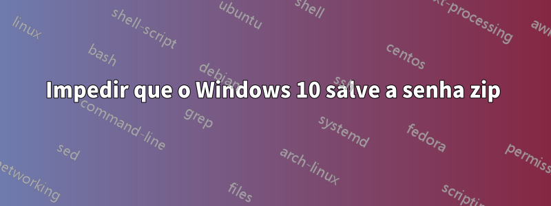 Impedir que o Windows 10 salve a senha zip