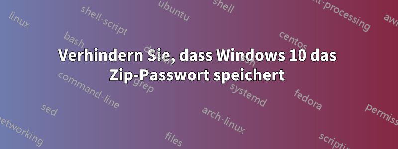 Verhindern Sie, dass Windows 10 das Zip-Passwort speichert