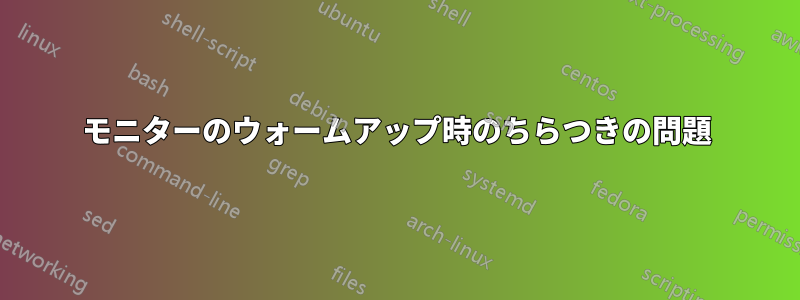 モニターのウォームアップ時のちらつきの問題