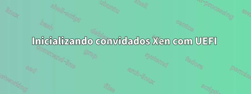 Inicializando convidados Xen com UEFI