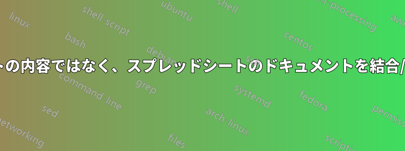 スプレッドシートの内容ではなく、スプレッドシートのドキュメントを結合/連結/追加します