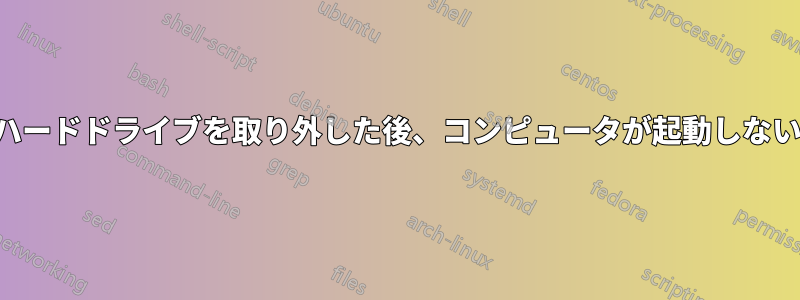 ハードドライブを取り外した後、コンピュータが起動しない