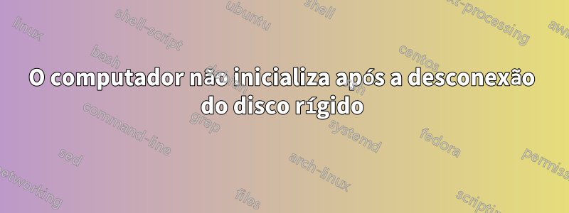 O computador não inicializa após a desconexão do disco rígido