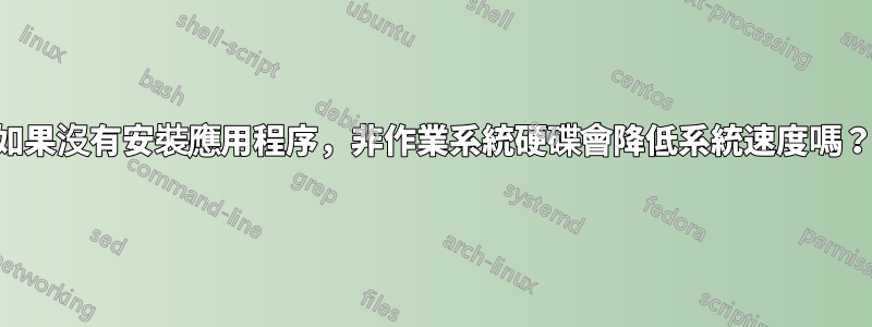 如果沒有安裝應用程序，非作業系統硬碟會降低系統速度嗎？