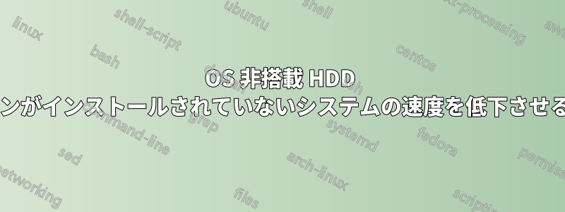 OS 非搭載 HDD は、アプリケーションがインストールされていないシステムの速度を低下させることがありますか?