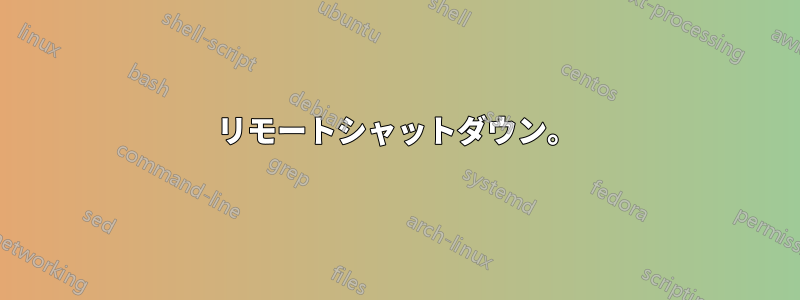 リモートシャットダウン。