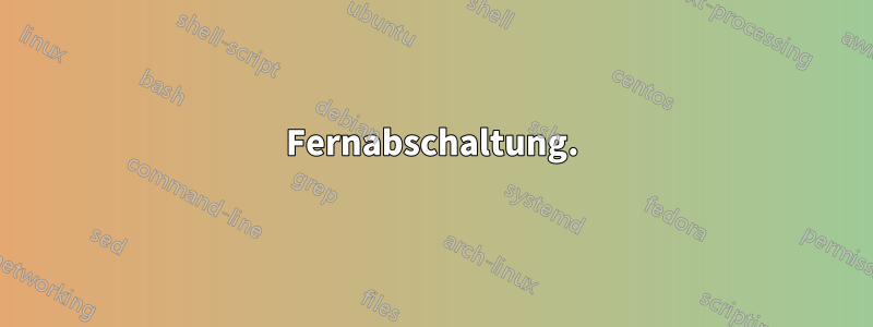 Fernabschaltung.