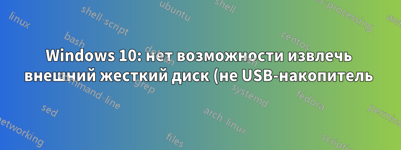 Windows 10: нет возможности извлечь внешний жесткий диск (не USB-накопитель)