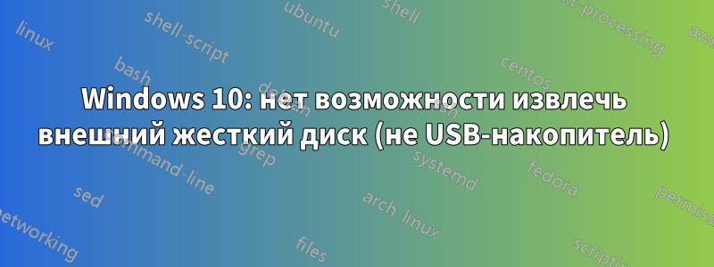 Windows 10: нет возможности извлечь внешний жесткий диск (не USB-накопитель)