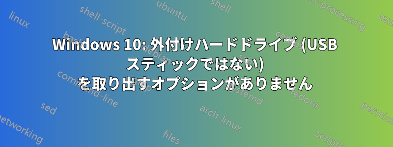 Windows 10: 外付けハードドライブ (USB スティックではない) を取り出すオプションがありません